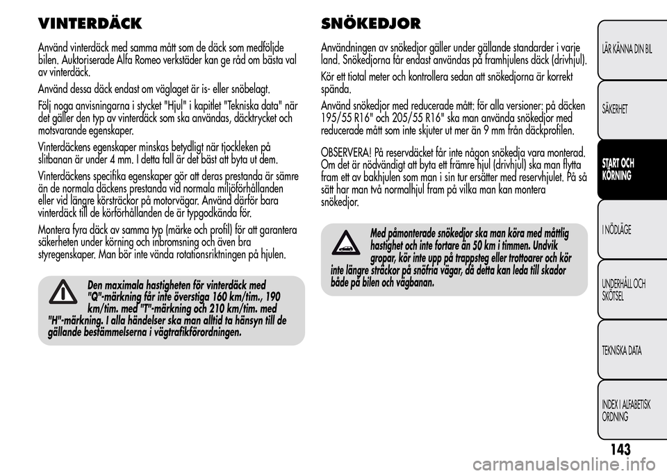 Alfa Romeo MiTo 2016 Ägarmanual (in Swedish) VINTERDÄCK
Använd vinterdäck med samma mått som de däck som medföljde
bilen. Auktoriserade Alfa Romeo verkstäder kan ge råd om bästa val
av vinterdäck.
Använd dessa däck endast om väglage Alfa Romeo MiTo 2016 Ägarmanual (in Swedish) VINTERDÄCK
Använd vinterdäck med samma mått som de däck som medföljde
bilen. Auktoriserade Alfa Romeo verkstäder kan ge råd om bästa val
av vinterdäck.
Använd dessa däck endast om väglage