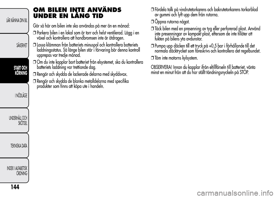 Alfa Romeo MiTo 2016 Ägarmanual (in Swedish) OM BILEN INTE ANVÄNDS
UNDER EN LÅNG TID
Gör så här om bilen inte ska användas på mer än en månad:
❒Parkera bilen i en lokal som är torr och helst ventilerad. Lägg i en
växel och kontroll Alfa Romeo MiTo 2016 Ägarmanual (in Swedish) OM BILEN INTE ANVÄNDS
UNDER EN LÅNG TID
Gör så här om bilen inte ska användas på mer än en månad:
❒Parkera bilen i en lokal som är torr och helst ventilerad. Lägg i en
växel och kontroll