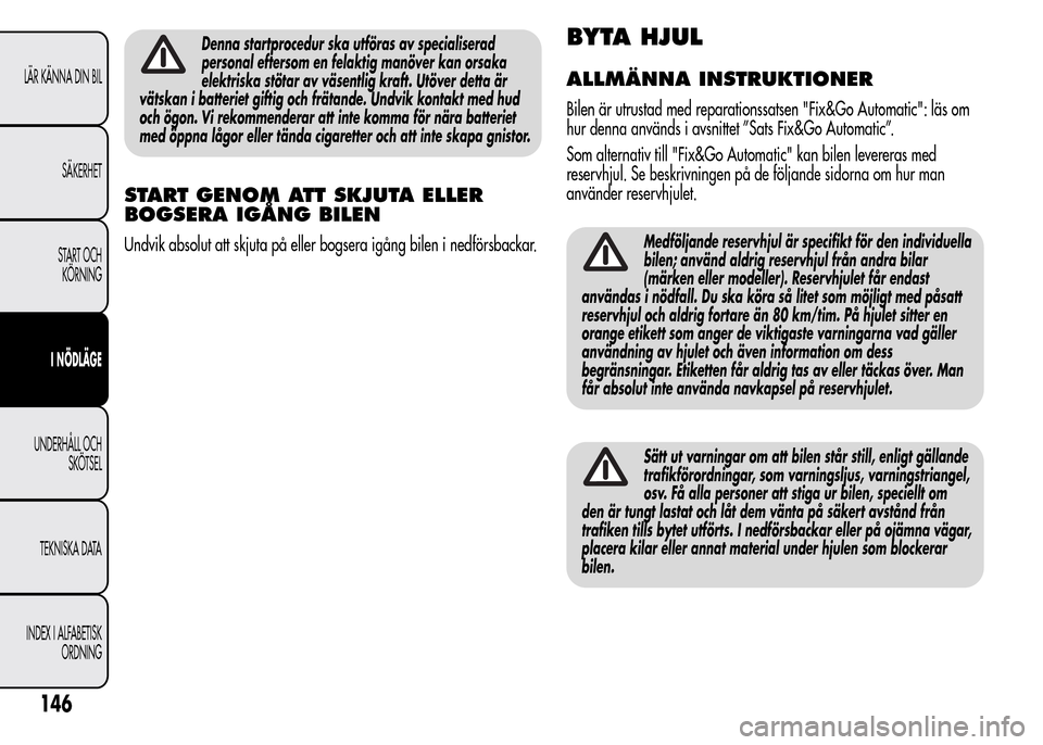 Alfa Romeo MiTo 2016 Ägarmanual (in Swedish) Denna startprocedur ska utföras av specialiserad
personal eftersom en felaktig manöver kan orsaka
elektriska stötar av väsentlig kraft. Utöver detta är
vätskan i batteriet giftig och frätande. Alfa Romeo MiTo 2016 Ägarmanual (in Swedish) Denna startprocedur ska utföras av specialiserad
personal eftersom en felaktig manöver kan orsaka
elektriska stötar av väsentlig kraft. Utöver detta är
vätskan i batteriet giftig och frätande.