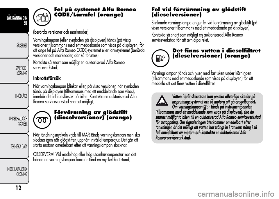 Alfa Romeo MiTo 2016  Ägarmanual (in Swedish) Fel på systemet Alfa Romeo
CODE/Larmfel (orange)
(berörda versioner och marknader)
Varningslampan (eller symbolen på displayen) tänds (på vissa
versioner tillsammans med ett meddelande som visas 