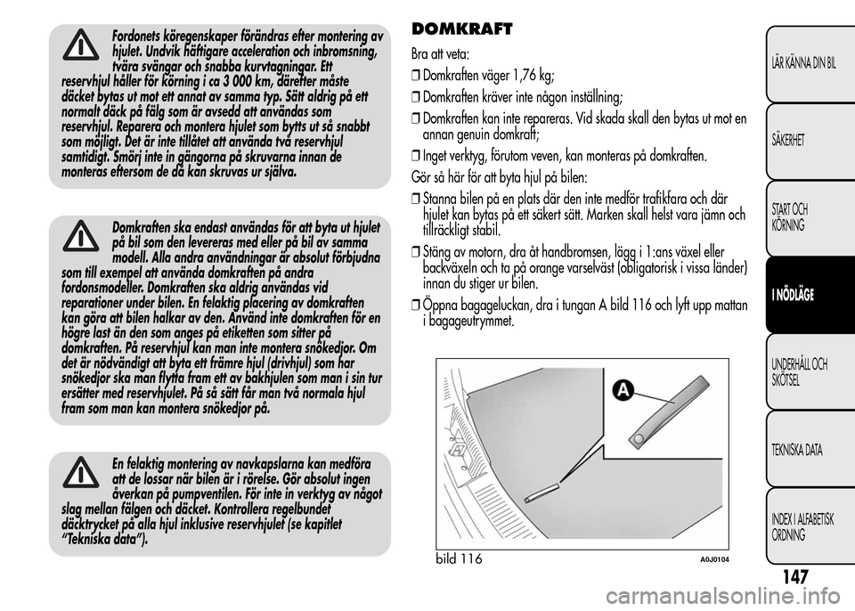 Alfa Romeo MiTo 2016 Ägarmanual (in Swedish) Fordonets köregenskaper förändras efter montering av
hjulet. Undvik häftigare acceleration och inbromsning,
tvära svängar och snabba kurvtagningar. Ett
reservhjul håller för körning i ca 3 00 Alfa Romeo MiTo 2016 Ägarmanual (in Swedish) Fordonets köregenskaper förändras efter montering av
hjulet. Undvik häftigare acceleration och inbromsning,
tvära svängar och snabba kurvtagningar. Ett
reservhjul håller för körning i ca 3 00