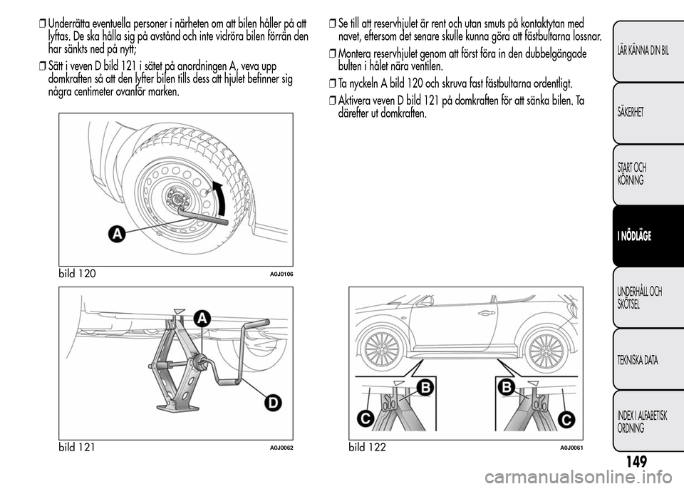 Alfa Romeo MiTo 2016 Ägarmanual (in Swedish) ❒Underrätta eventuella personer i närheten om att bilen håller på att
lyftas. De ska hålla sig på avstånd och inte vidröra bilen förrän den
har sänkts ned på nytt;
❒Sätt i veven D bil Alfa Romeo MiTo 2016 Ägarmanual (in Swedish) ❒Underrätta eventuella personer i närheten om att bilen håller på att
lyftas. De ska hålla sig på avstånd och inte vidröra bilen förrän den
har sänkts ned på nytt;
❒Sätt i veven D bil