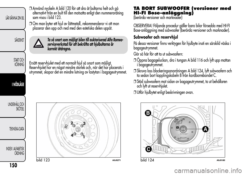Alfa Romeo MiTo 2016 Ägarmanual (in Swedish) ❒Använd nyckeln A bild 120 för att dra åt bultarna helt och gå
alternativt från en bult till den motsatta enligt den nummerordning
som visas i bild 123.
❒Om man byter ett hjul av lättmetall, Alfa Romeo MiTo 2016 Ägarmanual (in Swedish) ❒Använd nyckeln A bild 120 för att dra åt bultarna helt och gå
alternativt från en bult till den motsatta enligt den nummerordning
som visas i bild 123.
❒Om man byter ett hjul av lättmetall,