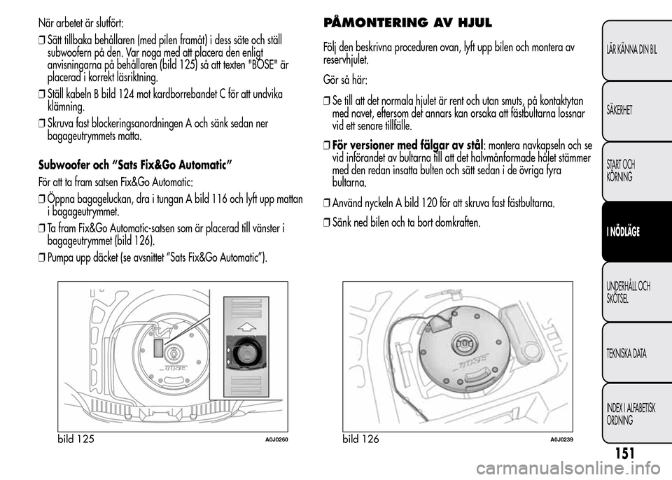 Alfa Romeo MiTo 2016 Ägarmanual (in Swedish) När arbetet är slutfört:
❒Sätt tillbaka behållaren (med pilen framåt) i dess säte och ställ
subwoofern på den. Var noga med att placera den enligt
anvisningarna på behållaren (bild 125) s Alfa Romeo MiTo 2016 Ägarmanual (in Swedish) När arbetet är slutfört:
❒Sätt tillbaka behållaren (med pilen framåt) i dess säte och ställ
subwoofern på den. Var noga med att placera den enligt
anvisningarna på behållaren (bild 125) s