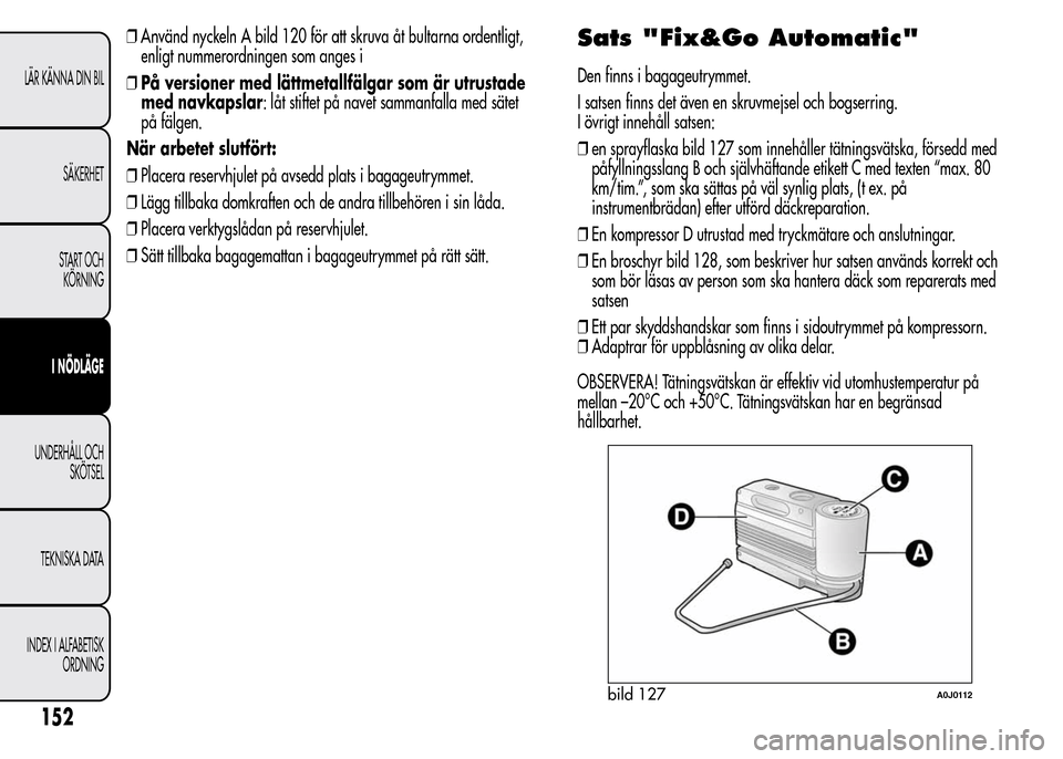 Alfa Romeo MiTo 2016 Ägarmanual (in Swedish) ❒Använd nyckeln A bild 120 för att skruva åt bultarna ordentligt,
enligt nummerordningen som anges i
❒På versioner med lättmetallfälgar som är utrustade
med navkapslar: låt stiftet på nav Alfa Romeo MiTo 2016 Ägarmanual (in Swedish) ❒Använd nyckeln A bild 120 för att skruva åt bultarna ordentligt,
enligt nummerordningen som anges i
❒På versioner med lättmetallfälgar som är utrustade
med navkapslar: låt stiftet på nav
