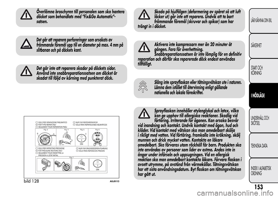Alfa Romeo MiTo 2016 Ägarmanual (in Swedish) Överlämna broschyren till personalen som ska hantera
däcket som behandlats med "Fix&Go Automatic"-
satsen.
Det går att reparera perforeringar som orsakats av
främmande föremål upp till en diame Alfa Romeo MiTo 2016 Ägarmanual (in Swedish) Överlämna broschyren till personalen som ska hantera
däcket som behandlats med "Fix&Go Automatic"-
satsen.
Det går att reparera perforeringar som orsakats av
främmande föremål upp till en diame