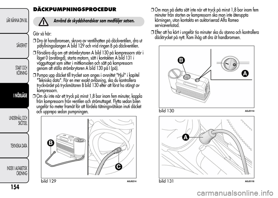 Alfa Romeo MiTo 2016 Ägarmanual (in Swedish) DÄCKPUMPNINGSPROCEDUR
Använd de skyddshandskar som medföljer satsen.
Gör så här:
❒Dra åt handbromsen, skruva av ventilhatten på däckventilen, dra ut
påfyllningsslangen A bild 129 och vrid Alfa Romeo MiTo 2016 Ägarmanual (in Swedish) DÄCKPUMPNINGSPROCEDUR
Använd de skyddshandskar som medföljer satsen.
Gör så här:
❒Dra åt handbromsen, skruva av ventilhatten på däckventilen, dra ut
påfyllningsslangen A bild 129 och vrid