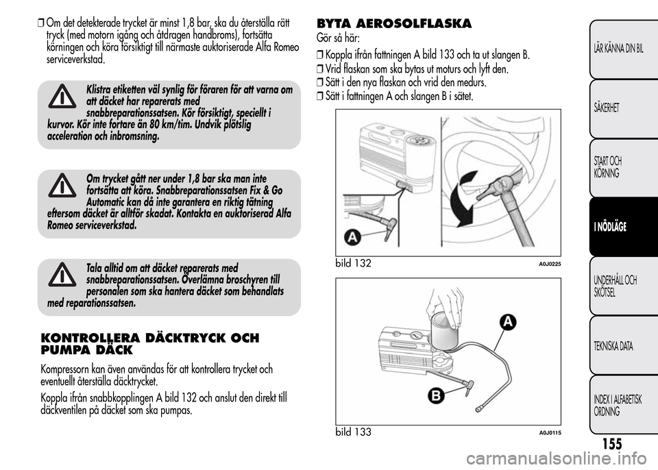 Alfa Romeo MiTo 2016 Ägarmanual (in Swedish) ❒Om det detekterade trycket är minst 1,8 bar, ska du återställa rätt
tryck (med motorn igång och åtdragen handbroms), fortsätta
körningen och köra försiktigt till närmaste auktoriserade A Alfa Romeo MiTo 2016 Ägarmanual (in Swedish) ❒Om det detekterade trycket är minst 1,8 bar, ska du återställa rätt
tryck (med motorn igång och åtdragen handbroms), fortsätta
körningen och köra försiktigt till närmaste auktoriserade A