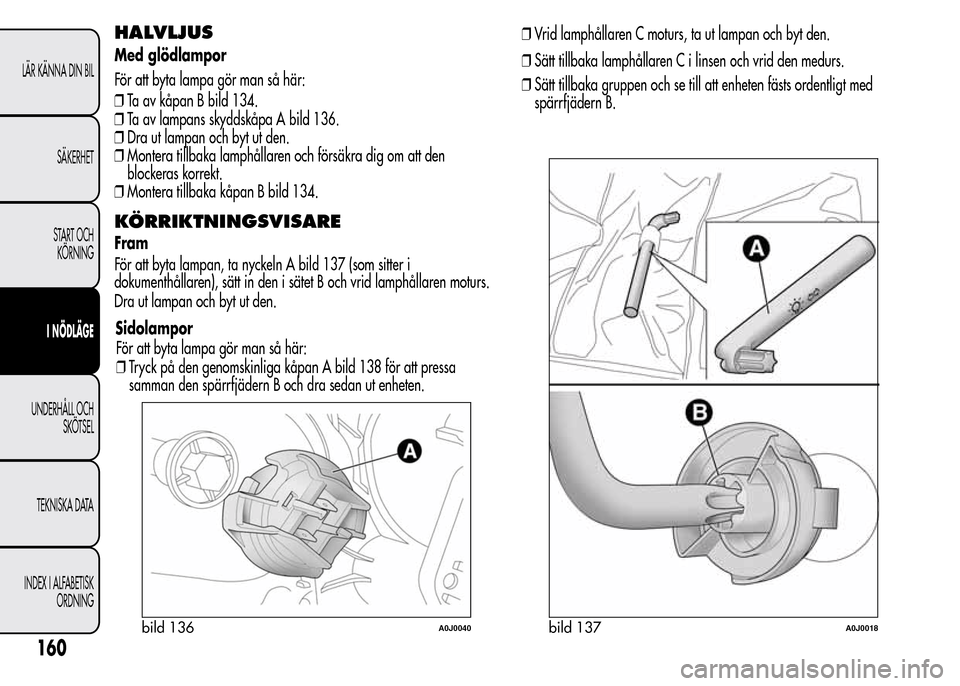 Alfa Romeo MiTo 2016 Ägarmanual (in Swedish) HALVLJUS
Med glödlampor
För att byta lampa gör man så här:
❒Ta av kåpan B bild 134.
❒Ta av lampans skyddskåpa A bild 136.
❒Dra ut lampan och byt ut den.
❒Montera tillbaka lamphållaren Alfa Romeo MiTo 2016 Ägarmanual (in Swedish) HALVLJUS
Med glödlampor
För att byta lampa gör man så här:
❒Ta av kåpan B bild 134.
❒Ta av lampans skyddskåpa A bild 136.
❒Dra ut lampan och byt ut den.
❒Montera tillbaka lamphållaren