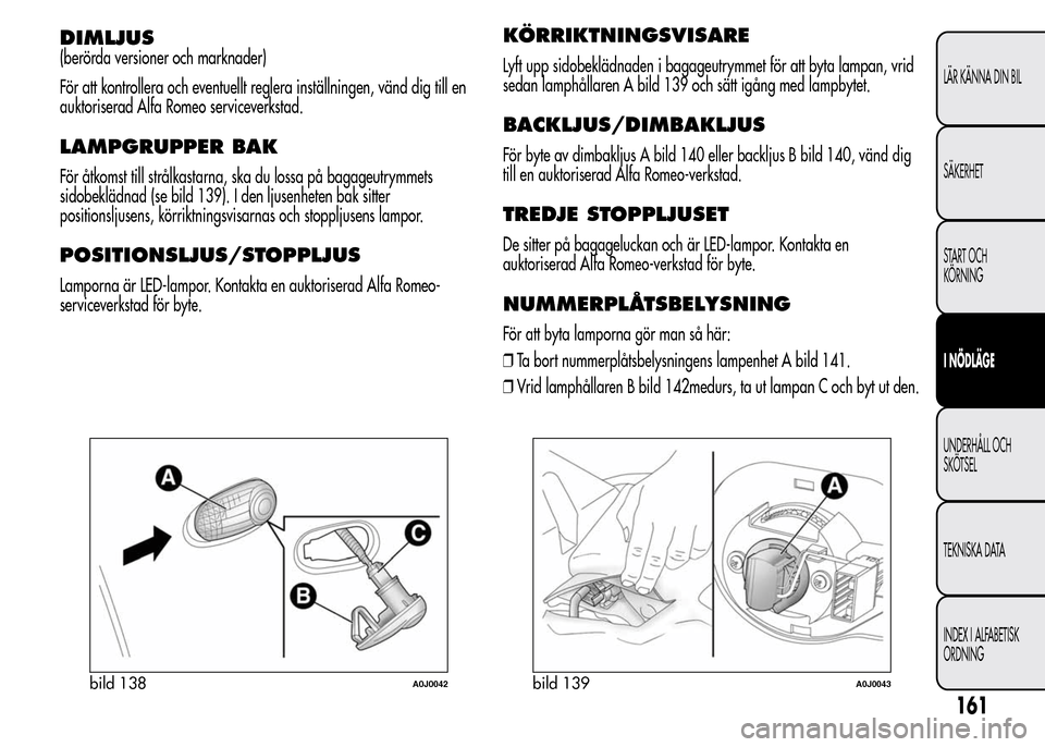 Alfa Romeo MiTo 2016 Ägarmanual (in Swedish) DIMLJUS
(berörda versioner och marknader)
För att kontrollera och eventuellt reglera inställningen, vänd dig till en
auktoriserad Alfa Romeo serviceverkstad.
LAMPGRUPPER BAK
För åtkomst till str Alfa Romeo MiTo 2016 Ägarmanual (in Swedish) DIMLJUS
(berörda versioner och marknader)
För att kontrollera och eventuellt reglera inställningen, vänd dig till en
auktoriserad Alfa Romeo serviceverkstad.
LAMPGRUPPER BAK
För åtkomst till str