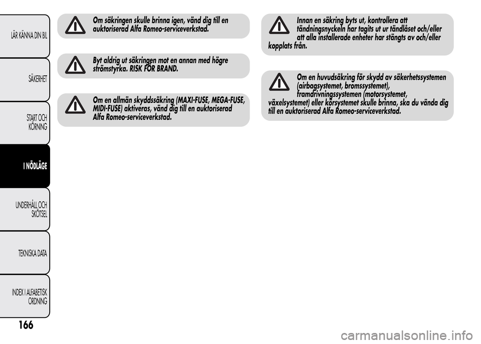 Alfa Romeo MiTo 2016 Ägarmanual (in Swedish) Om säkringen skulle brinna igen, vänd dig till en
auktoriserad Alfa Romeo-serviceverkstad.
Byt aldrig ut säkringen mot en annan med högre
strömstyrka. RISK FÖR BRAND.
Om en allmän skyddssäkrin Alfa Romeo MiTo 2016 Ägarmanual (in Swedish) Om säkringen skulle brinna igen, vänd dig till en
auktoriserad Alfa Romeo-serviceverkstad.
Byt aldrig ut säkringen mot en annan med högre
strömstyrka. RISK FÖR BRAND.
Om en allmän skyddssäkrin