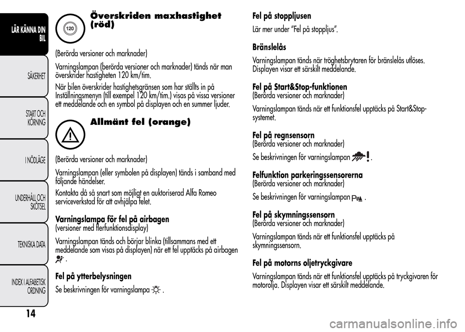 Alfa Romeo MiTo 2016 Ägarmanual (in Swedish) Överskriden maxhastighet
(röd)
(Berörda versioner och marknader)
Varningslampan (berörda versioner och marknader) tänds när man
överskrider hastigheten 120 km/tim.
När bilen överskrider hasti Alfa Romeo MiTo 2016 Ägarmanual (in Swedish) Överskriden maxhastighet
(röd)
(Berörda versioner och marknader)
Varningslampan (berörda versioner och marknader) tänds när man
överskrider hastigheten 120 km/tim.
När bilen överskrider hasti