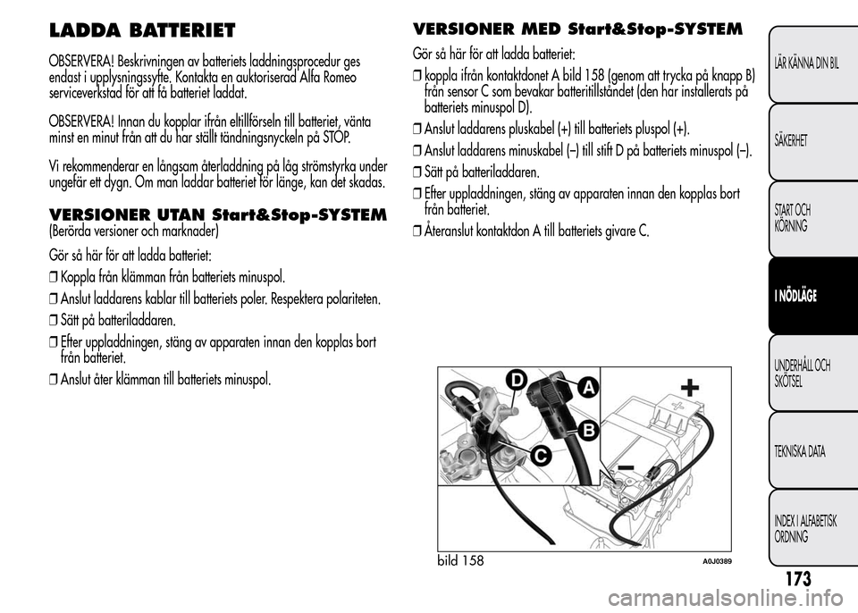 Alfa Romeo MiTo 2016 Ägarmanual (in Swedish) LADDA BATTERIET
OBSERVERA! Beskrivningen av batteriets laddningsprocedur ges
endast i upplysningssyfte. Kontakta en auktoriserad Alfa Romeo
serviceverkstad för att få batteriet laddat.
OBSERVERA! In Alfa Romeo MiTo 2016 Ägarmanual (in Swedish) LADDA BATTERIET
OBSERVERA! Beskrivningen av batteriets laddningsprocedur ges
endast i upplysningssyfte. Kontakta en auktoriserad Alfa Romeo
serviceverkstad för att få batteriet laddat.
OBSERVERA! In