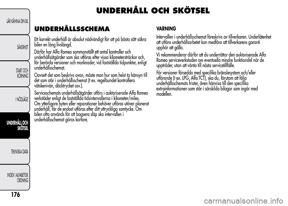 Alfa Romeo MiTo 2016 Ägarmanual (in Swedish) UNDERHÅLL OCH SKÖTSEL
UNDERHÅLLSSCHEMA
Ett korrekt underhåll är absolut nödvändigt för att på bästa sätt säkra
bilen en lång livslängd.
Därför har Alfa Romeo sammanställt ett antal ko Alfa Romeo MiTo 2016 Ägarmanual (in Swedish) UNDERHÅLL OCH SKÖTSEL
UNDERHÅLLSSCHEMA
Ett korrekt underhåll är absolut nödvändigt för att på bästa sätt säkra
bilen en lång livslängd.
Därför har Alfa Romeo sammanställt ett antal ko