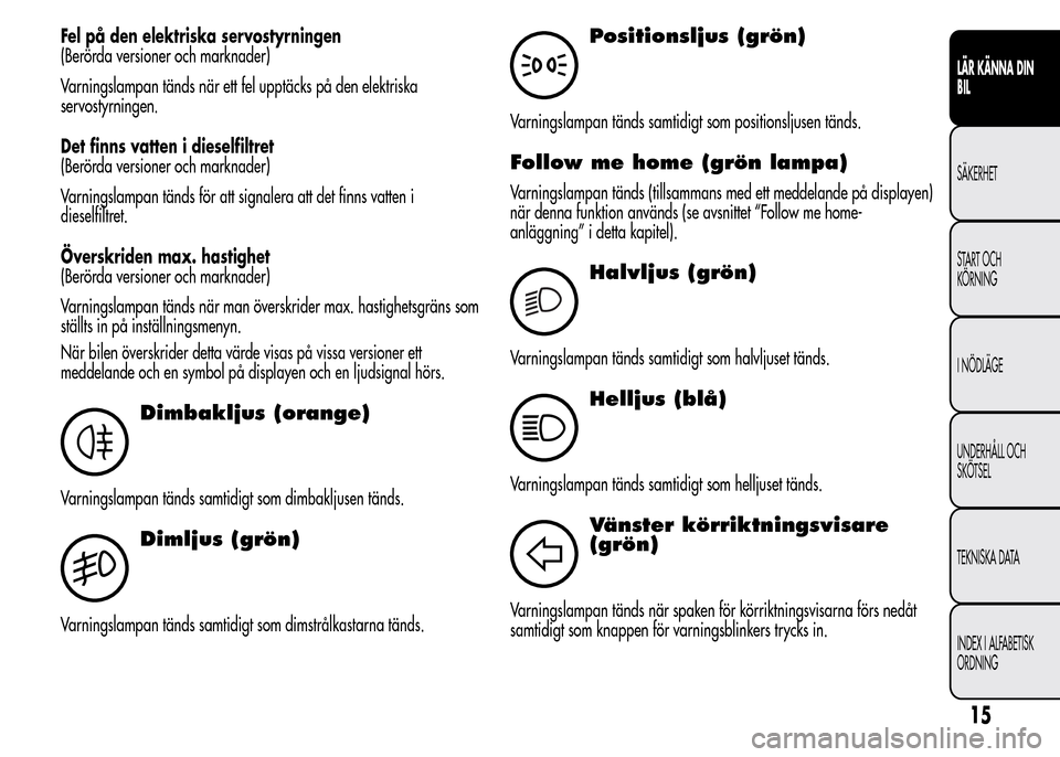 Alfa Romeo MiTo 2016 Ägarmanual (in Swedish) Fel på den elektriska servostyrningen
(Berörda versioner och marknader)
Varningslampan tänds när ett fel upptäcks på den elektriska
servostyrningen.
Det finns vatten i dieselfiltret
(Berörda ve Alfa Romeo MiTo 2016 Ägarmanual (in Swedish) Fel på den elektriska servostyrningen
(Berörda versioner och marknader)
Varningslampan tänds när ett fel upptäcks på den elektriska
servostyrningen.
Det finns vatten i dieselfiltret
(Berörda ve