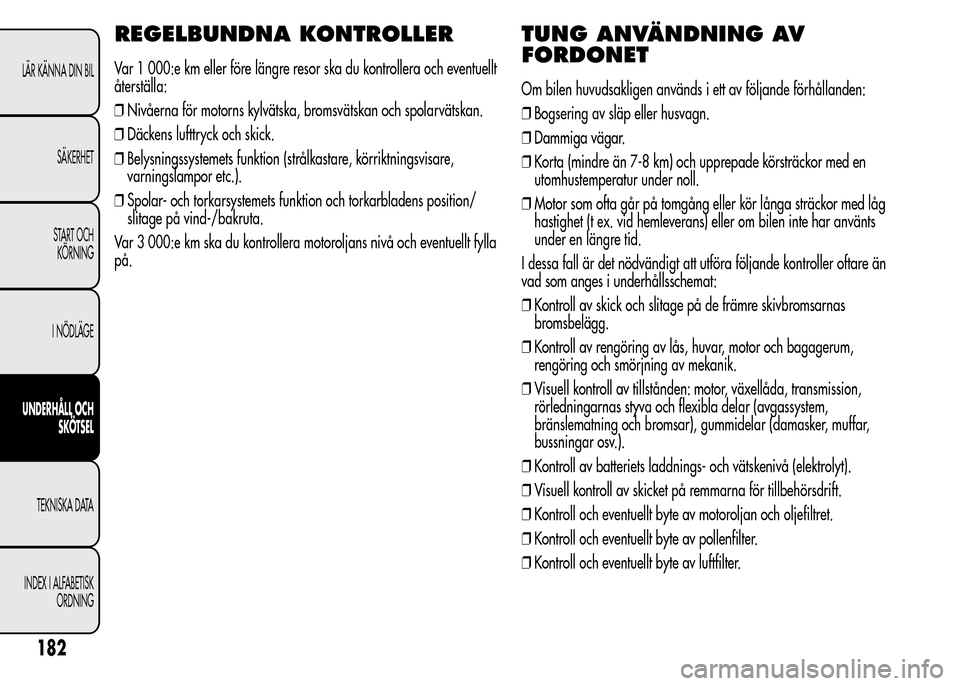 Alfa Romeo MiTo 2016 Ägarmanual (in Swedish) REGELBUNDNA KONTROLLER
Var 1 000:e km eller före längre resor ska du kontrollera och eventuellt
återställa:
❒Nivåerna för motorns kylvätska, bromsvätskan och spolarvätskan.
❒Däckens luft Alfa Romeo MiTo 2016 Ägarmanual (in Swedish) REGELBUNDNA KONTROLLER
Var 1 000:e km eller före längre resor ska du kontrollera och eventuellt
återställa:
❒Nivåerna för motorns kylvätska, bromsvätskan och spolarvätskan.
❒Däckens luft
