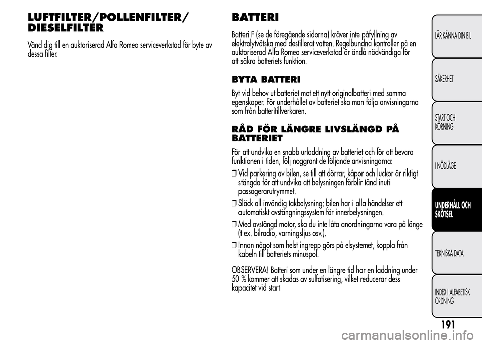 Alfa Romeo MiTo 2016 Ägarmanual (in Swedish) LUFTFILTER/POLLENFILTER/
DIESELFILTER
Vänd dig till en auktoriserad Alfa Romeo serviceverkstad för byte av
dessa filter.
BATTERI
Batteri F (se de föregående sidorna) kräver inte påfyllning av
el Alfa Romeo MiTo 2016 Ägarmanual (in Swedish) LUFTFILTER/POLLENFILTER/
DIESELFILTER
Vänd dig till en auktoriserad Alfa Romeo serviceverkstad för byte av
dessa filter.
BATTERI
Batteri F (se de föregående sidorna) kräver inte påfyllning av
el
