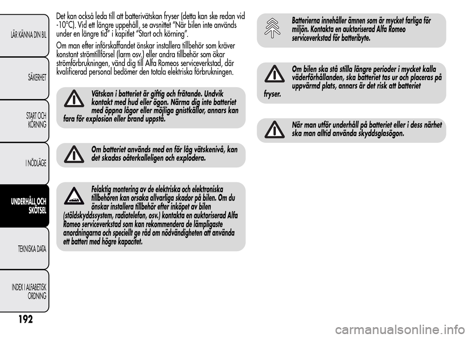 Alfa Romeo MiTo 2016 Ägarmanual (in Swedish) Det kan också leda till att batterivätskan fryser (detta kan ske redan vid
-10°C). Vid ett längre uppehåll, se avsnittet “När bilen inte används
under en längre tid” i kapitlet “Start oc Alfa Romeo MiTo 2016 Ägarmanual (in Swedish) Det kan också leda till att batterivätskan fryser (detta kan ske redan vid
-10°C). Vid ett längre uppehåll, se avsnittet “När bilen inte används
under en längre tid” i kapitlet “Start oc