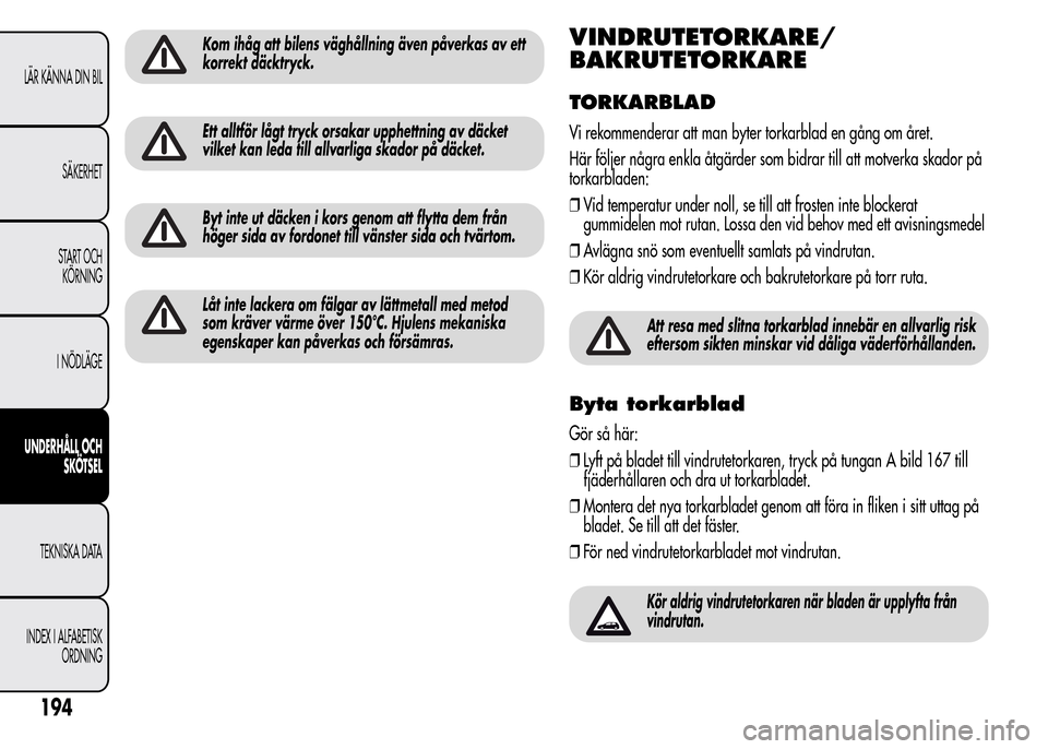 Alfa Romeo MiTo 2016 Ägarmanual (in Swedish) Kom ihåg att bilens väghållning även påverkas av ett
korrekt däcktryck.
Ett alltför lågt tryck orsakar upphettning av däcket
vilket kan leda till allvarliga skador på däcket.
Byt inte ut d Alfa Romeo MiTo 2016 Ägarmanual (in Swedish) Kom ihåg att bilens väghållning även påverkas av ett
korrekt däcktryck.
Ett alltför lågt tryck orsakar upphettning av däcket
vilket kan leda till allvarliga skador på däcket.
Byt inte ut d