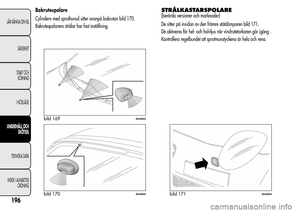 Alfa Romeo MiTo 2016 Ägarmanual (in Swedish) Bakrutespolare
Cylindern med spruthuvud sitter ovanpå bakrutan bild 170.
Bakrutespolarens strålar har fast inställning.STRÅLKASTARSPOLARE
(berörda versioner och marknader)
De sitter på insidan a Alfa Romeo MiTo 2016 Ägarmanual (in Swedish) Bakrutespolare
Cylindern med spruthuvud sitter ovanpå bakrutan bild 170.
Bakrutespolarens strålar har fast inställning.STRÅLKASTARSPOLARE
(berörda versioner och marknader)
De sitter på insidan a