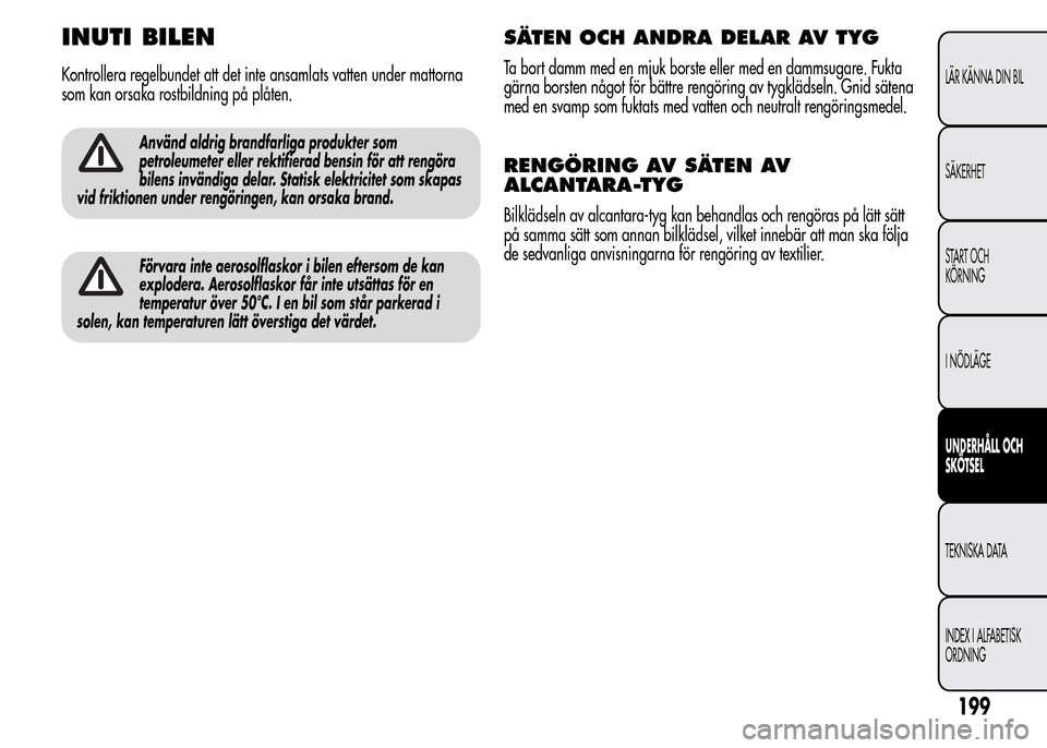 Alfa Romeo MiTo 2016 Ägarmanual (in Swedish) INUTI BILEN
Kontrollera regelbundet att det inte ansamlats vatten under mattorna
som kan orsaka rostbildning på plåten.
Använd aldrig brandfarliga produkter som
petroleumeter eller rektifierad bens Alfa Romeo MiTo 2016 Ägarmanual (in Swedish) INUTI BILEN
Kontrollera regelbundet att det inte ansamlats vatten under mattorna
som kan orsaka rostbildning på plåten.
Använd aldrig brandfarliga produkter som
petroleumeter eller rektifierad bens