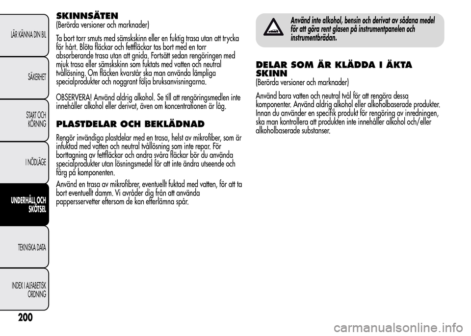 Alfa Romeo MiTo 2016 Ägarmanual (in Swedish) SKINNSÄTEN
(Berörda versioner och marknader)
Ta bort torr smuts med sämskskinn eller en fuktig trasa utan att trycka
för hårt. Blöta fläckar och fettfläckar tas bort med en torr
absorberande t Alfa Romeo MiTo 2016 Ägarmanual (in Swedish) SKINNSÄTEN
(Berörda versioner och marknader)
Ta bort torr smuts med sämskskinn eller en fuktig trasa utan att trycka
för hårt. Blöta fläckar och fettfläckar tas bort med en torr
absorberande t
