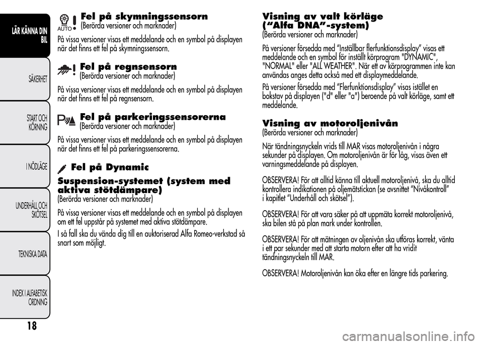 Alfa Romeo MiTo 2016 Ägarmanual (in Swedish) Fel på skymningssensorn
(Berörda versioner och marknader)
På vissa versioner visas ett meddelande och en symbol på displayen
när det finns ett fel på skymningssensorn.
Fel på regnsensorn
(Berö Alfa Romeo MiTo 2016 Ägarmanual (in Swedish) Fel på skymningssensorn
(Berörda versioner och marknader)
På vissa versioner visas ett meddelande och en symbol på displayen
när det finns ett fel på skymningssensorn.
Fel på regnsensorn
(Berö