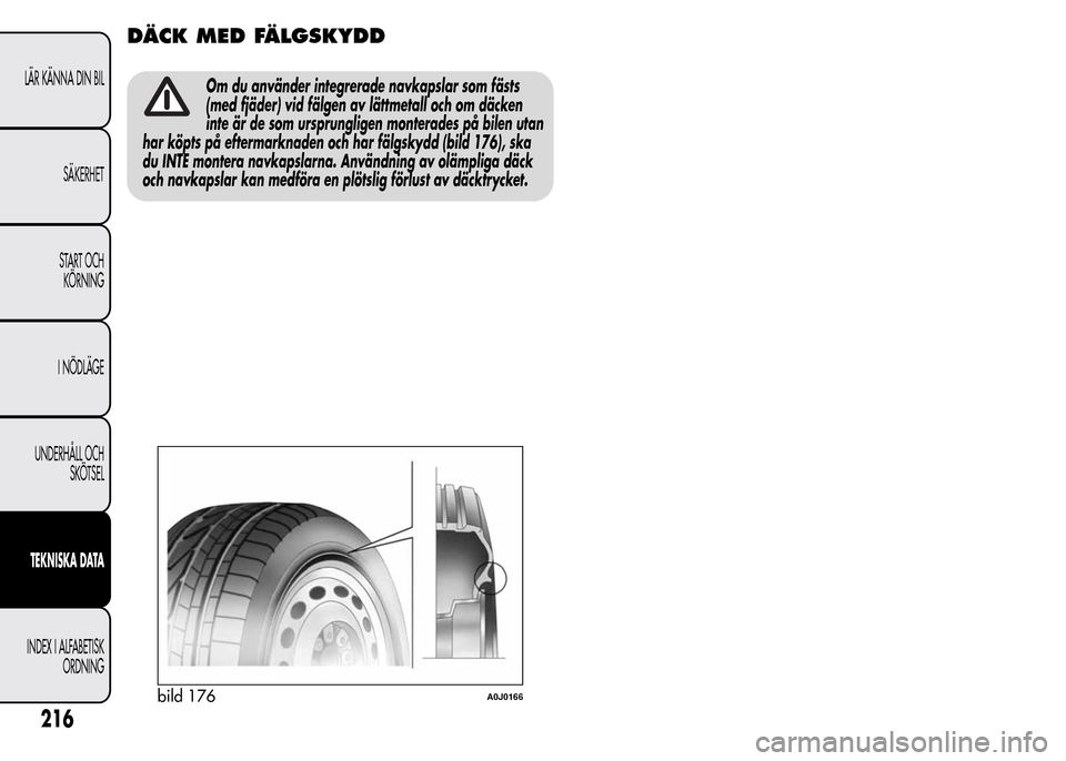 Alfa Romeo MiTo 2016 Ägarmanual (in Swedish) DÄCK MED FÄLGSKYDD
Om du använder integrerade navkapslar som fästs
(med fjäder) vid fälgen av lättmetall och om däcken
inte är de som ursprungligen monterades på bilen utan
har köpts på ef Alfa Romeo MiTo 2016 Ägarmanual (in Swedish) DÄCK MED FÄLGSKYDD
Om du använder integrerade navkapslar som fästs
(med fjäder) vid fälgen av lättmetall och om däcken
inte är de som ursprungligen monterades på bilen utan
har köpts på ef