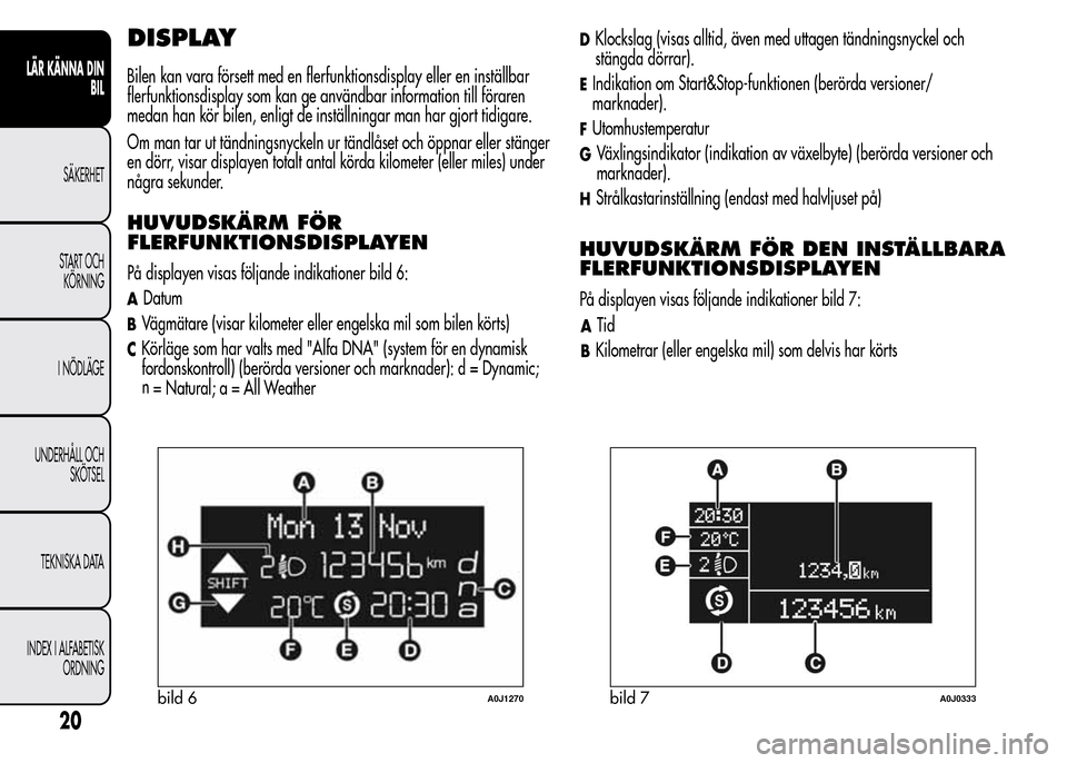 Alfa Romeo MiTo 2016 Ägarmanual (in Swedish) DISPLAY
Bilen kan vara försett med en flerfunktionsdisplay eller en inställbar
flerfunktionsdisplay som kan ge användbar information till föraren
medan han kör bilen, enligt de inställningar man Alfa Romeo MiTo 2016 Ägarmanual (in Swedish) DISPLAY
Bilen kan vara försett med en flerfunktionsdisplay eller en inställbar
flerfunktionsdisplay som kan ge användbar information till föraren
medan han kör bilen, enligt de inställningar man