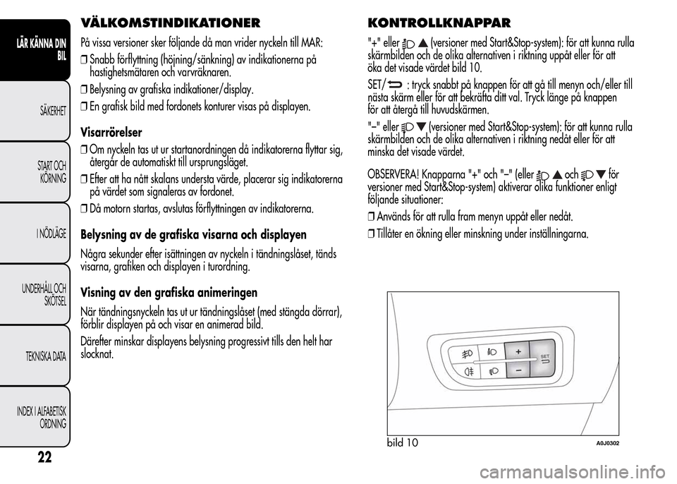 Alfa Romeo MiTo 2016 Ägarmanual (in Swedish) VÄLKOMSTINDIKATIONER
På vissa versioner sker följande då man vrider nyckeln till MAR:
❒Snabb förflyttning (höjning/sänkning) av indikationerna på
hastighetsmätaren och varvräknaren.
❒Bel Alfa Romeo MiTo 2016 Ägarmanual (in Swedish) VÄLKOMSTINDIKATIONER
På vissa versioner sker följande då man vrider nyckeln till MAR:
❒Snabb förflyttning (höjning/sänkning) av indikationerna på
hastighetsmätaren och varvräknaren.
❒Bel