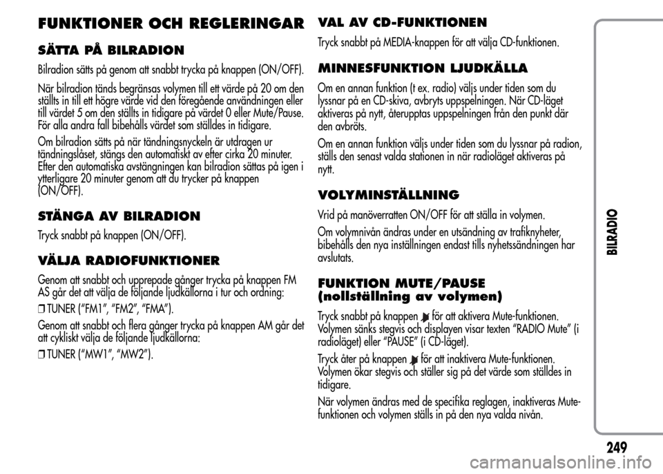 Alfa Romeo MiTo 2016 Ägarmanual (in Swedish) FUNKTIONER OCH REGLERINGAR
SÄTTA PÅ BILRADION
Bilradion sätts på genom att snabbt trycka på knappen (ON/OFF).
När bilradion tänds begränsas volymen till ett värde på 20 om den
ställts in ti Alfa Romeo MiTo 2016 Ägarmanual (in Swedish) FUNKTIONER OCH REGLERINGAR
SÄTTA PÅ BILRADION
Bilradion sätts på genom att snabbt trycka på knappen (ON/OFF).
När bilradion tänds begränsas volymen till ett värde på 20 om den
ställts in ti