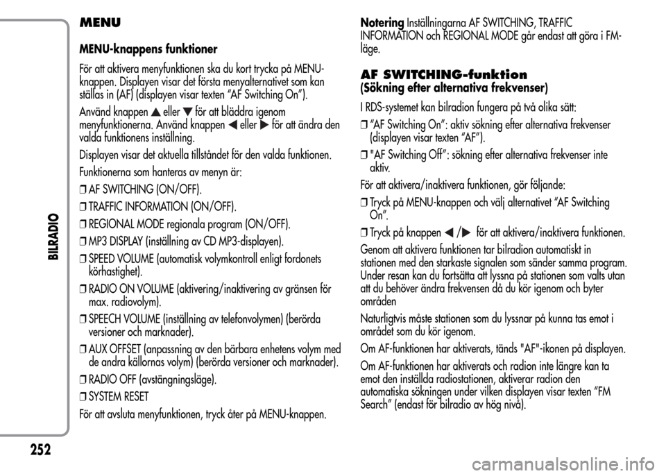 Alfa Romeo MiTo 2016 Ägarmanual (in Swedish) MENU
MENU-knappens funktioner
För att aktivera menyfunktionen ska du kort trycka på MENU-
knappen. Displayen visar det första menyalternativet som kan
ställas in (AF) (displayen visar texten “AF Alfa Romeo MiTo 2016 Ägarmanual (in Swedish) MENU
MENU-knappens funktioner
För att aktivera menyfunktionen ska du kort trycka på MENU-
knappen. Displayen visar det första menyalternativet som kan
ställas in (AF) (displayen visar texten “AF