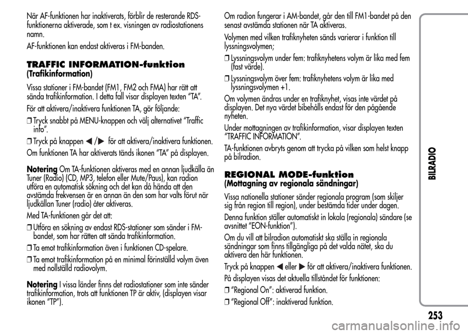 Alfa Romeo MiTo 2016 Ägarmanual (in Swedish) När AF-funktionen har inaktiverats, förblir de resterande RDS-
funktionerna aktiverade, som t ex. visningen av radiostationens
namn.
AF-funktionen kan endast aktiveras i FM-banden.
TRAFFIC INFORMATI Alfa Romeo MiTo 2016 Ägarmanual (in Swedish) När AF-funktionen har inaktiverats, förblir de resterande RDS-
funktionerna aktiverade, som t ex. visningen av radiostationens
namn.
AF-funktionen kan endast aktiveras i FM-banden.
TRAFFIC INFORMATI