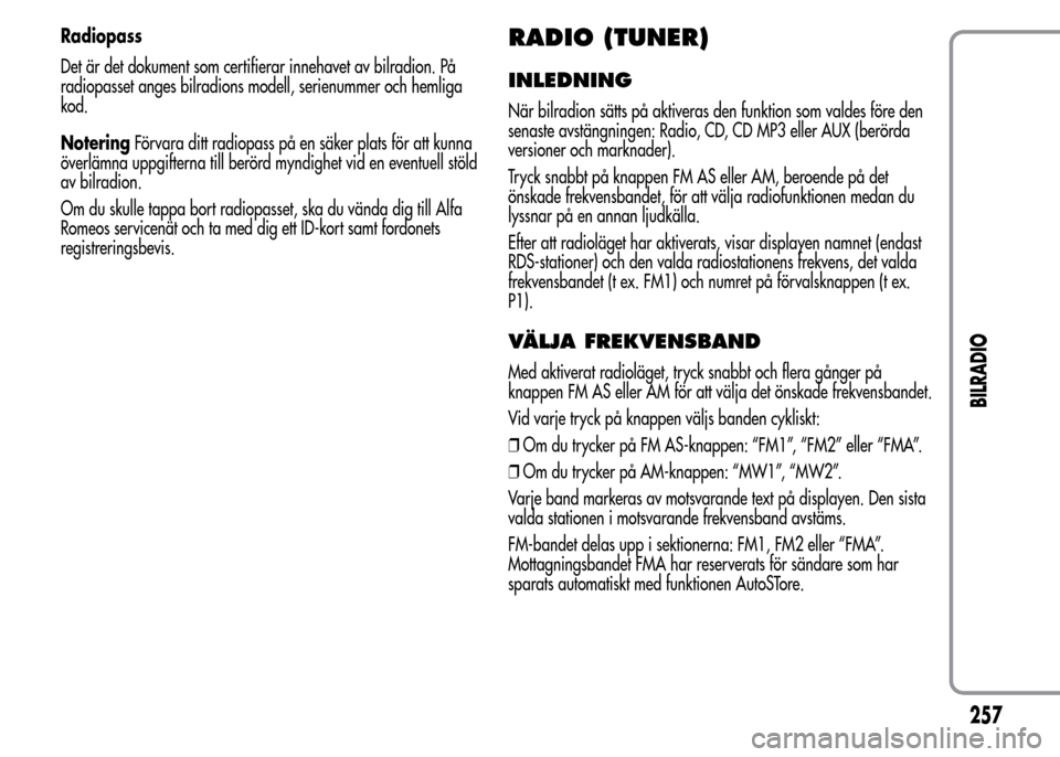Alfa Romeo MiTo 2016 Ägarmanual (in Swedish) Radiopass
Det är det dokument som certifierar innehavet av bilradion. På
radiopasset anges bilradions modell, serienummer och hemliga
kod.
NoteringFörvara ditt radiopass på en säker plats för at Alfa Romeo MiTo 2016 Ägarmanual (in Swedish) Radiopass
Det är det dokument som certifierar innehavet av bilradion. På
radiopasset anges bilradions modell, serienummer och hemliga
kod.
NoteringFörvara ditt radiopass på en säker plats för at