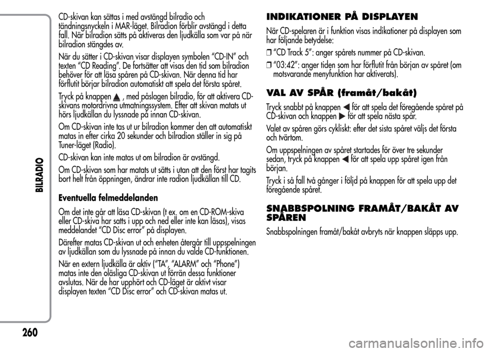 Alfa Romeo MiTo 2016 Ägarmanual (in Swedish) CD-skivan kan sättas i med avstängd bilradio och
tändningsnyckeln i MAR-läget. Bilradion förblir avstängd i detta
fall. När bilradion sätts på aktiveras den ljudkälla som var på när
bilrad Alfa Romeo MiTo 2016 Ägarmanual (in Swedish) CD-skivan kan sättas i med avstängd bilradio och
tändningsnyckeln i MAR-läget. Bilradion förblir avstängd i detta
fall. När bilradion sätts på aktiveras den ljudkälla som var på när
bilrad
