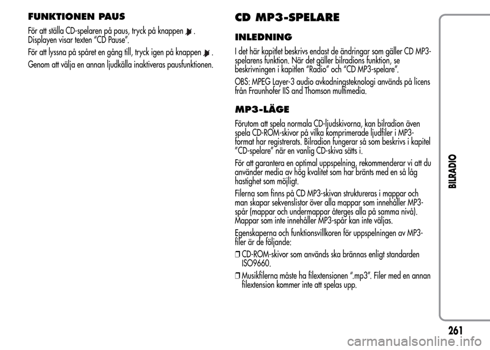 Alfa Romeo MiTo 2016  Ägarmanual (in Swedish) FUNKTIONEN PAUS
För att ställa CD-spelaren på paus, tryck på knappen.
Displayen visar texten “CD Pause”.
För att lyssna på spåret en gång till, tryck igen på knappen
.
Genom att välja en
