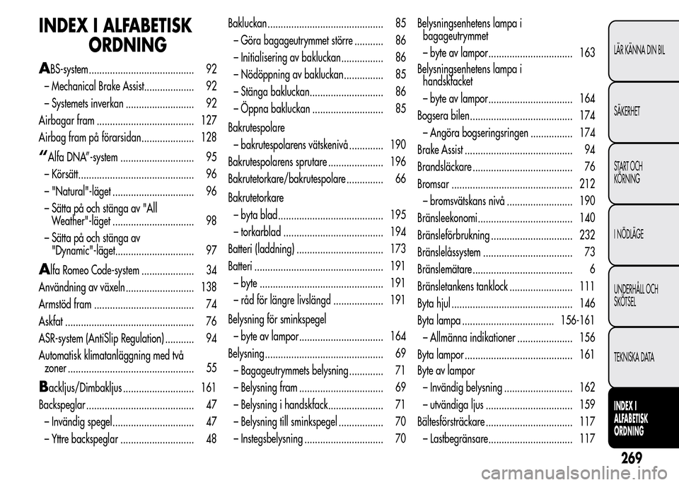 Alfa Romeo MiTo 2016 Ägarmanual (in Swedish) INDEX I ALFABETISK
ORDNING
ABS-system ........................................ 92
– Mechanical Brake Assist................... 92
– Systemets inverkan .......................... 92
Airbagar fram . Alfa Romeo MiTo 2016 Ägarmanual (in Swedish) INDEX I ALFABETISK
ORDNING
ABS-system ........................................ 92
– Mechanical Brake Assist................... 92
– Systemets inverkan .......................... 92
Airbagar fram .