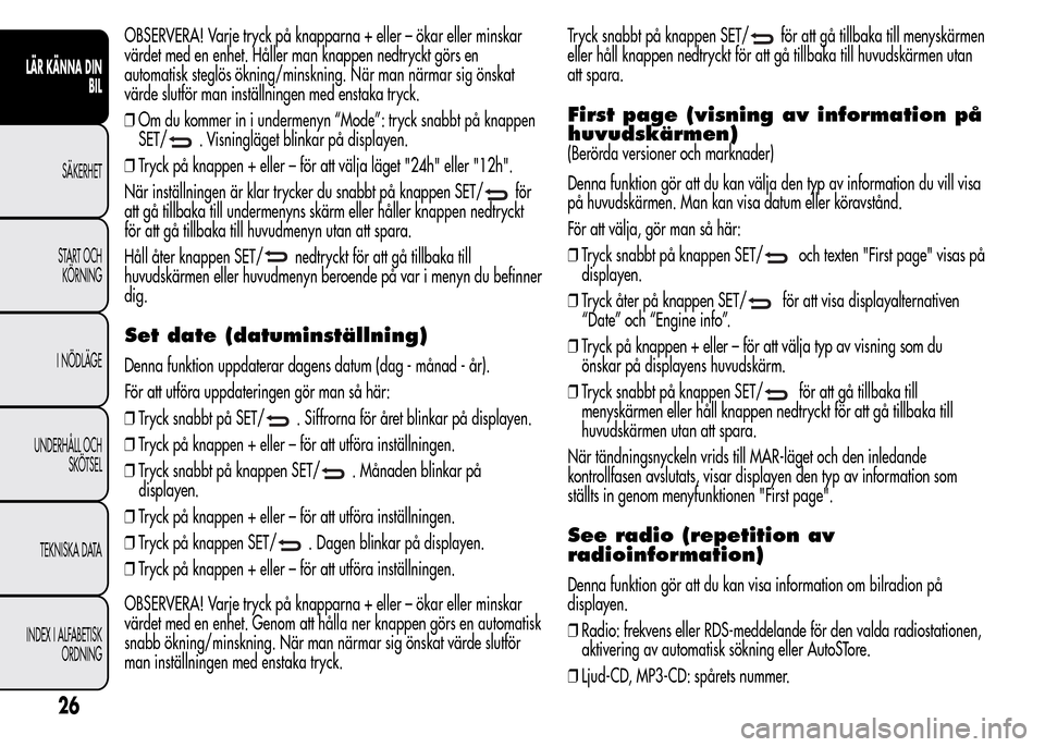 Alfa Romeo MiTo 2016 Ägarmanual (in Swedish) OBSERVERA! Varje tryck på knapparna + eller – ökar eller minskar
värdet med en enhet. Håller man knappen nedtryckt görs en
automatisk steglös ökning/minskning. När man närmar sig önskat
v Alfa Romeo MiTo 2016 Ägarmanual (in Swedish) OBSERVERA! Varje tryck på knapparna + eller – ökar eller minskar
värdet med en enhet. Håller man knappen nedtryckt görs en
automatisk steglös ökning/minskning. När man närmar sig önskat
v