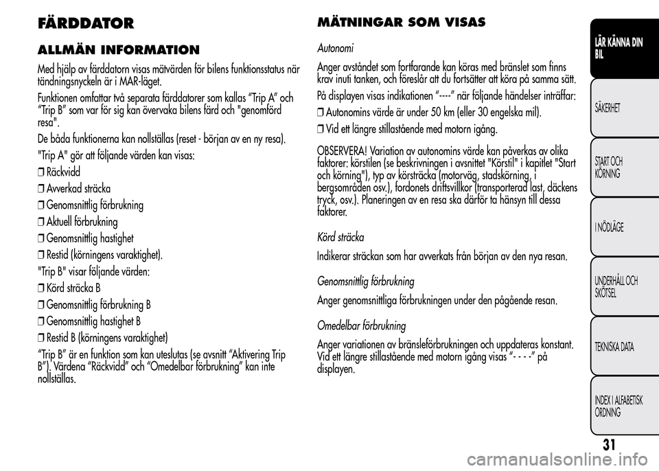 Alfa Romeo MiTo 2016 Ägarmanual (in Swedish) FÄRDDATOR
ALLMÄN INFORMATION
Med hjälp av färddatorn visas mätvärden för bilens funktionsstatus när
tändningsnyckeln är i MAR-läget.
Funktionen omfattar två separata färddatorer som kalla Alfa Romeo MiTo 2016 Ägarmanual (in Swedish) FÄRDDATOR
ALLMÄN INFORMATION
Med hjälp av färddatorn visas mätvärden för bilens funktionsstatus när
tändningsnyckeln är i MAR-läget.
Funktionen omfattar två separata färddatorer som kalla