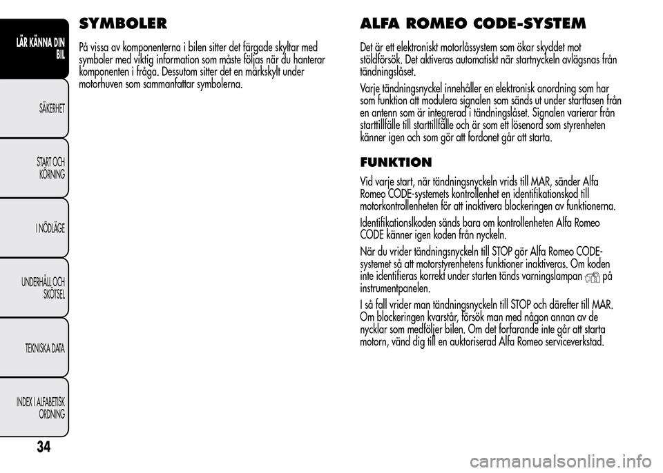 Alfa Romeo MiTo 2016 Ägarmanual (in Swedish) SYMBOLER
På vissa av komponenterna i bilen sitter det färgade skyltar med
symboler med viktig information som måste följas när du hanterar
komponenten i fråga. Dessutom sitter det en märkskylt Alfa Romeo MiTo 2016 Ägarmanual (in Swedish) SYMBOLER
På vissa av komponenterna i bilen sitter det färgade skyltar med
symboler med viktig information som måste följas när du hanterar
komponenten i fråga. Dessutom sitter det en märkskylt