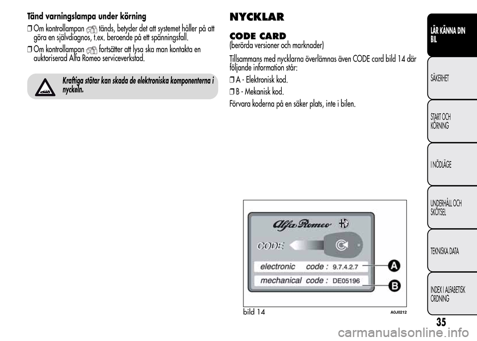Alfa Romeo MiTo 2016 Ägarmanual (in Swedish) Tänd varningslampa under körning
❒Om kontrollampan
tänds, betyder det att systemet håller på att
göra en självdiagnos, t.ex. beroende på ett spänningsfall.
❒Om kontrollampan
fortsätter a Alfa Romeo MiTo 2016 Ägarmanual (in Swedish) Tänd varningslampa under körning
❒Om kontrollampan
tänds, betyder det att systemet håller på att
göra en självdiagnos, t.ex. beroende på ett spänningsfall.
❒Om kontrollampan
fortsätter a