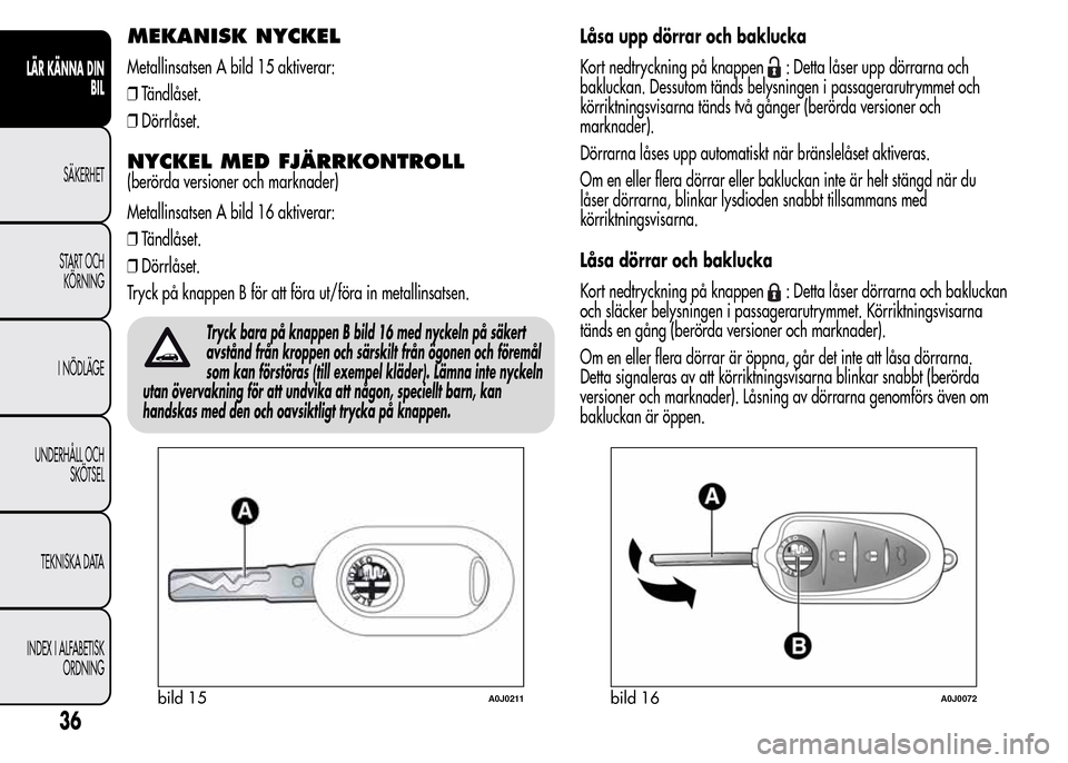Alfa Romeo MiTo 2016 Ägarmanual (in Swedish) MEKANISK NYCKEL
Metallinsatsen A bild 15 aktiverar:
❒Tändlåset.
❒Dörrlåset.
NYCKEL MED FJÄRRKONTROLL
(berörda versioner och marknader)
Metallinsatsen A bild 16 aktiverar:
❒Tändlåset.
❒ Alfa Romeo MiTo 2016 Ägarmanual (in Swedish) MEKANISK NYCKEL
Metallinsatsen A bild 15 aktiverar:
❒Tändlåset.
❒Dörrlåset.
NYCKEL MED FJÄRRKONTROLL
(berörda versioner och marknader)
Metallinsatsen A bild 16 aktiverar:
❒Tändlåset.
❒