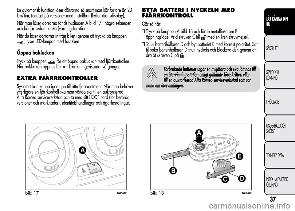 Alfa Romeo MiTo 2016 Ägarmanual (in Swedish) En automatisk funktion låser dörrarna så snart man kör fortare än 20
km/tim. (endast på versioner med inställbar flerfunktionsdisplay).
När man låser dörrarna tänds lysdioden A bild 17 i n Alfa Romeo MiTo 2016 Ägarmanual (in Swedish) En automatisk funktion låser dörrarna så snart man kör fortare än 20
km/tim. (endast på versioner med inställbar flerfunktionsdisplay).
När man låser dörrarna tänds lysdioden A bild 17 i n
