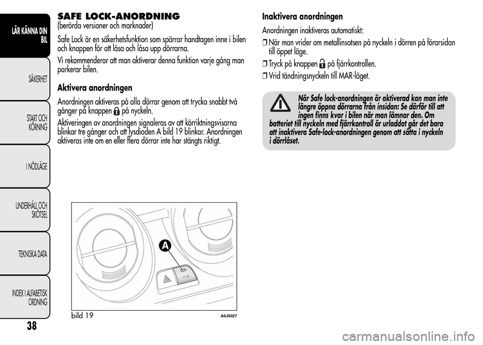 Alfa Romeo MiTo 2016 Ägarmanual (in Swedish) SAFE LOCK-ANORDNING
(berörda versioner och marknader)
Safe Lock är en säkerhetsfunktion som spärrar handtagen inne i bilen
och knappen för att låsa och låsa upp dörrarna.
Vi rekommenderar att Alfa Romeo MiTo 2016 Ägarmanual (in Swedish) SAFE LOCK-ANORDNING
(berörda versioner och marknader)
Safe Lock är en säkerhetsfunktion som spärrar handtagen inne i bilen
och knappen för att låsa och låsa upp dörrarna.
Vi rekommenderar att