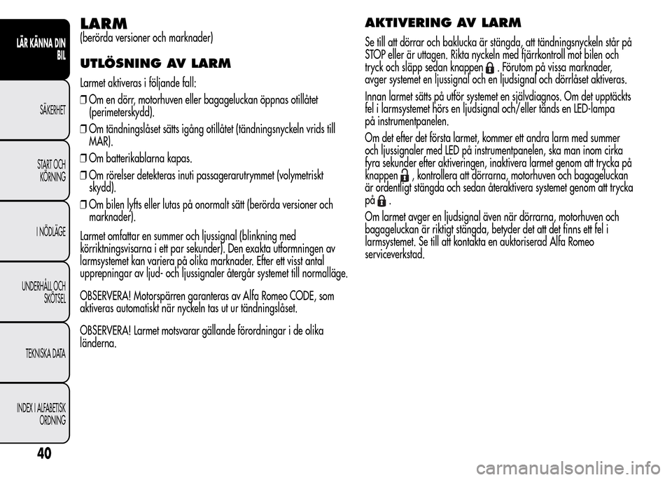 Alfa Romeo MiTo 2016 Ägarmanual (in Swedish) LARM
(berörda versioner och marknader)
UTLÖSNING AV LARM
Larmet aktiveras i följande fall:
❒Om en dörr, motorhuven eller bagageluckan öppnas otillåtet
(perimeterskydd).
❒Om tändningslåset Alfa Romeo MiTo 2016 Ägarmanual (in Swedish) LARM
(berörda versioner och marknader)
UTLÖSNING AV LARM
Larmet aktiveras i följande fall:
❒Om en dörr, motorhuven eller bagageluckan öppnas otillåtet
(perimeterskydd).
❒Om tändningslåset