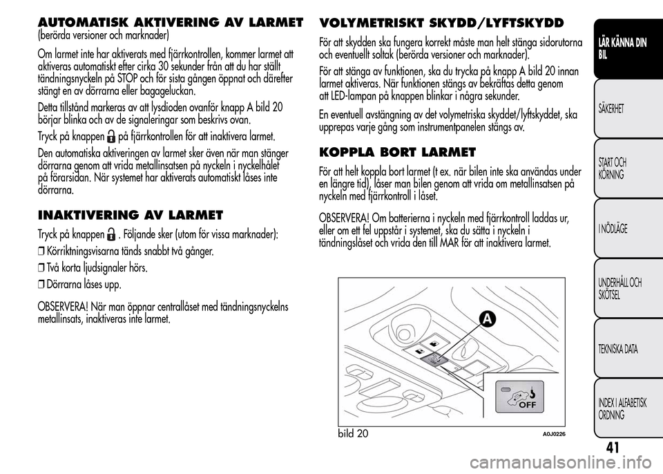 Alfa Romeo MiTo 2016 Ägarmanual (in Swedish) AUTOMATISK AKTIVERING AV LARMET
(berörda versioner och marknader)
Om larmet inte har aktiverats med fjärrkontrollen, kommer larmet att
aktiveras automatiskt efter cirka 30 sekunder från att du har Alfa Romeo MiTo 2016 Ägarmanual (in Swedish) AUTOMATISK AKTIVERING AV LARMET
(berörda versioner och marknader)
Om larmet inte har aktiverats med fjärrkontrollen, kommer larmet att
aktiveras automatiskt efter cirka 30 sekunder från att du har