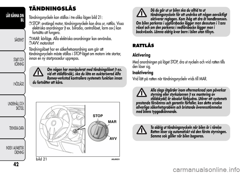 Alfa Romeo MiTo 2016 Ägarmanual (in Swedish) TÄNDNINGSLÅS
Tändningsnyckeln kan ställas i tre olika lägen bild 21:
❒STOP: avstängd motor, tändningsnyckeln kan dras ur, rattlås. Vissa
elektriska anordningar (t ex. bilradio, centrallåset Alfa Romeo MiTo 2016 Ägarmanual (in Swedish) TÄNDNINGSLÅS
Tändningsnyckeln kan ställas i tre olika lägen bild 21:
❒STOP: avstängd motor, tändningsnyckeln kan dras ur, rattlås. Vissa
elektriska anordningar (t ex. bilradio, centrallåset