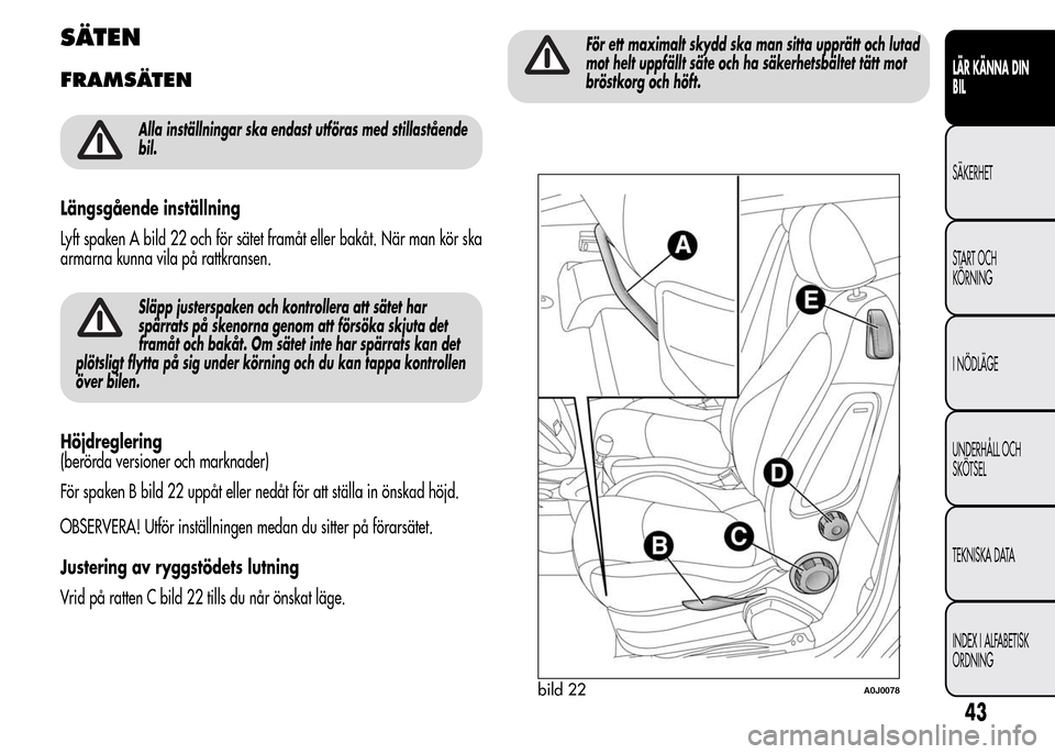 Alfa Romeo MiTo 2016 Ägarmanual (in Swedish) SÄTEN
FRAMSÄTEN
Alla inställningar ska endast utföras med stillastående
bil.
Längsgående inställning
Lyft spaken A bild 22 och för sätet framåt eller bakåt. När man kör ska
armarna kunna Alfa Romeo MiTo 2016 Ägarmanual (in Swedish) SÄTEN
FRAMSÄTEN
Alla inställningar ska endast utföras med stillastående
bil.
Längsgående inställning
Lyft spaken A bild 22 och för sätet framåt eller bakåt. När man kör ska
armarna kunna