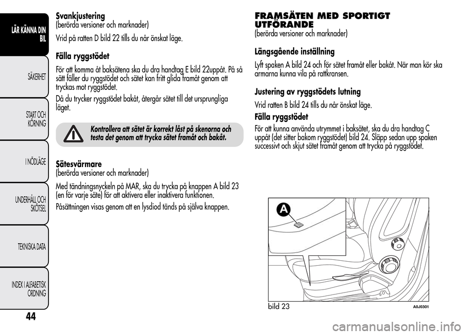 Alfa Romeo MiTo 2016 Ägarmanual (in Swedish) Svankjustering
(berörda versioner och marknader)
Vrid på ratten D bild 22 tills du når önskat läge.
Fälla ryggstödet
För att komma åt baksätena ska du dra handtag E bild 22uppåt. På så
s Alfa Romeo MiTo 2016 Ägarmanual (in Swedish) Svankjustering
(berörda versioner och marknader)
Vrid på ratten D bild 22 tills du når önskat läge.
Fälla ryggstödet
För att komma åt baksätena ska du dra handtag E bild 22uppåt. På så
s