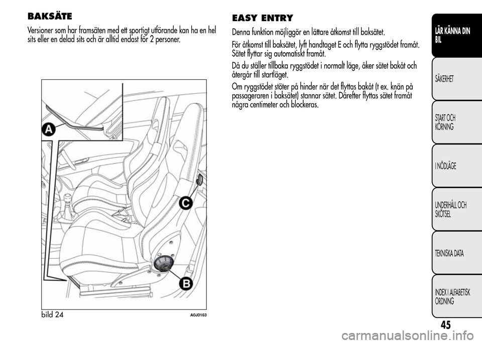 Alfa Romeo MiTo 2016 Ägarmanual (in Swedish) BAKSÄTE
Versioner som har framsäten med ett sportigt utförande kan ha en hel
sits eller en delad sits och är alltid endast för 2 personer.
EASY ENTRY
Denna funktion möjliggör en lättare åtkom Alfa Romeo MiTo 2016 Ägarmanual (in Swedish) BAKSÄTE
Versioner som har framsäten med ett sportigt utförande kan ha en hel
sits eller en delad sits och är alltid endast för 2 personer.
EASY ENTRY
Denna funktion möjliggör en lättare åtkom